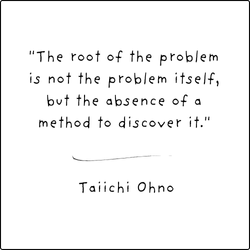 Taiichi Ohno Quote - "The root of the problem is not the problem itself, but the absence of a method to discover it." 